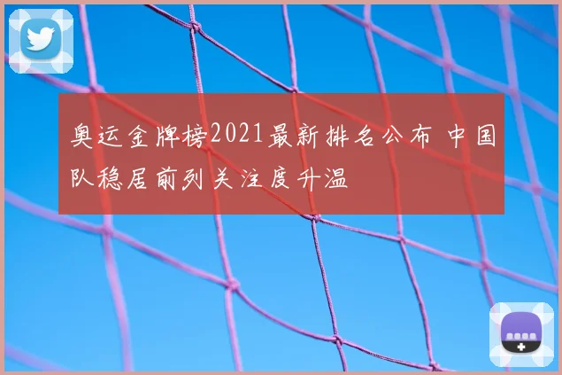奥运金牌榜2021最新排名公布 中国队稳居前列关注度升温