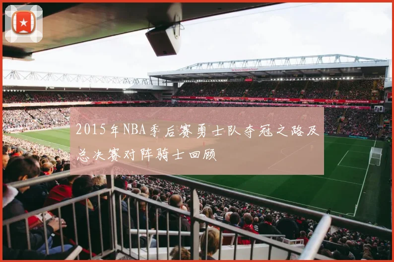 2015年NBA季后赛勇士队夺冠之路及总决赛对阵骑士回顾