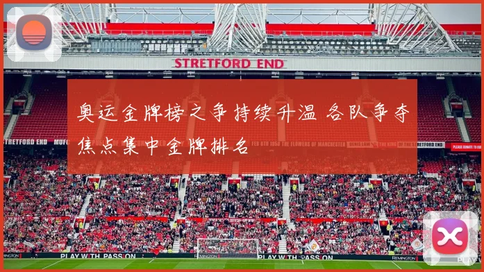 奥运金牌榜之争持续升温 各队争夺焦点集中金牌排名