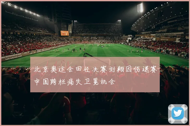 北京奥运会田径决赛刘翔因伤退赛中国跨栏痛失卫冕机会