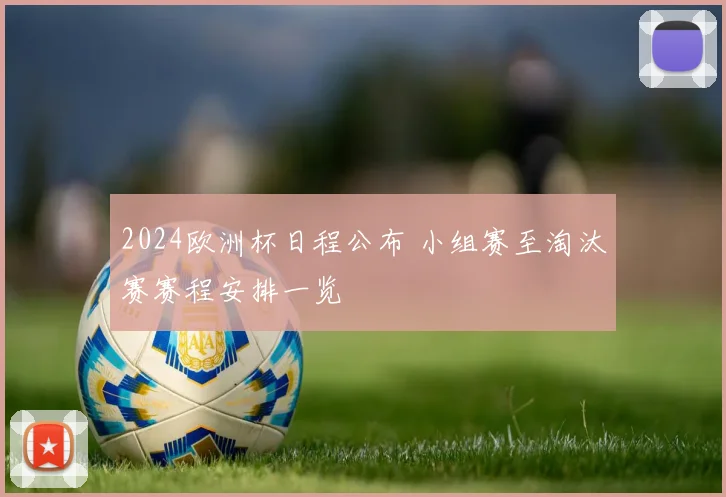 2024欧洲杯日程公布 小组赛至淘汰赛赛程安排一览