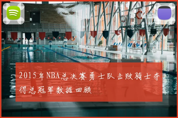 2015年NBA总决赛勇士队击败骑士夺得总冠军数据回顾