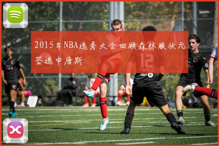 2015年NBA选秀大会回顾森林狼状元签选中唐斯