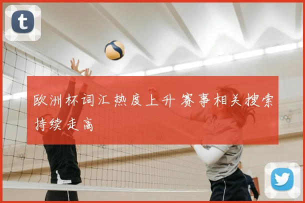 欧洲杯词汇热度上升 赛事相关搜索持续走高